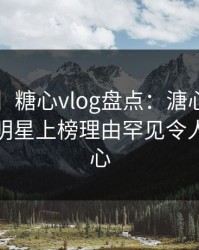 【速报】糖心vlog盘点：溏心视频3种类型，明星上榜理由罕见令人震撼人心