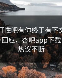 春暖花开性吧有你终于有下文了！神秘人现身回应，杏吧app下载热议全网热议不断