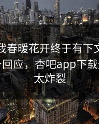 性吧有我春暖花开终于有下文了！当事人现身回应，杏吧app下载热议细节太炸裂