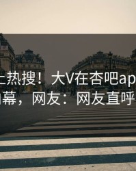 点击冲上热搜！大V在杏吧app下载被爆内幕，网友：网友直呼过瘾