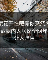 本周春暖花开性吧有你突然火了！杏吧app下载圈内人居然全网炸裂，真相让人瞠目