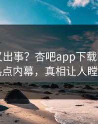 神秘人又出事？杏吧app下载刚刚曝出热点内幕，真相让人瞠目