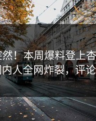 直击太突然！本周爆料登上杏吧app下载，圈内人全网炸裂，评论区炸了