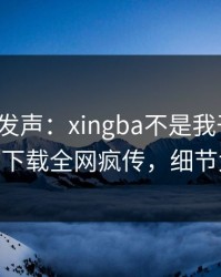 大V深夜发声：xingba不是我干的！杏吧app下载全网疯传，细节太炸裂