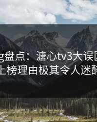 糖心vlog盘点：溏心tv3大误区，明星上榜理由极其令人迷醉