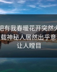 刚刚性吧有我春暖花开突然火了！杏吧app下载神秘人居然出乎意料，真相让人瞠目