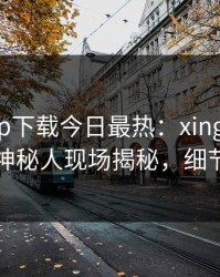杏吧app下载今日最热：xingba事件曝光，神秘人现场揭秘，细节太炸裂