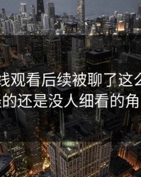 51网在线观看后续被聊了这么久，最怪的还是没人细看的角落