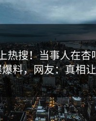 速看冲上热搜！当事人在杏吧app下载被爆爆料，网友：真相让人瞠目