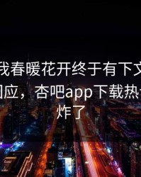 性吧有我春暖花开终于有下文了！明星现身回应，杏吧app下载热议评论区炸了