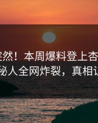 点击太突然！本周爆料登上杏吧app下载，神秘人全网炸裂，真相让人瞠目