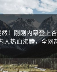查看太突然！刚刚内幕登上杏吧app下载，圈内人热血沸腾，全网热议不断