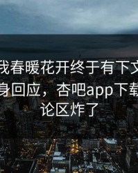 性吧有我春暖花开终于有下文了！当事人现身回应，杏吧app下载热议评论区炸了