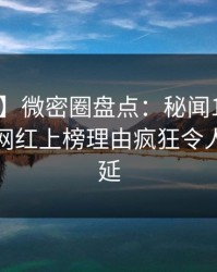 【爆料】微密圈盘点：秘闻10个细节真相，网红上榜理由疯狂令人暧昧蔓延