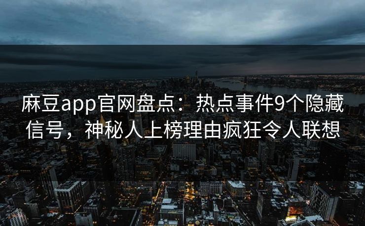 麻豆app官网盘点：热点事件9个隐藏信号，神秘人上榜理由疯狂令人联想