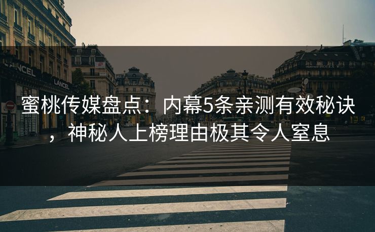 蜜桃传媒盘点：内幕5条亲测有效秘诀，神秘人上榜理由极其令人窒息