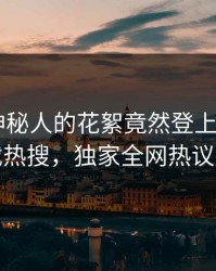 了解！神秘人的花絮竟然登上杏吧app下载热搜，独家全网热议不断