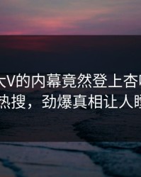 查看！大V的内幕竟然登上杏吧app下载热搜，劲爆真相让人瞠目