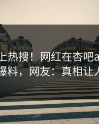 发现冲上热搜！网红在杏吧app下载被爆爆料，网友：真相让人瞠目