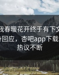 性吧有我春暖花开终于有下文了！圈内人现身回应，杏吧app下载热议全网热议不断