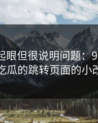 乍看不起眼但很说明问题：91爆料猛料吃瓜的跳转页面的小改动
