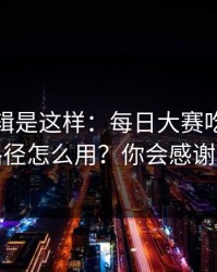 背后逻辑是这样：每日大赛吃瓜的观看路径怎么用？你会感谢自己