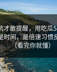 我踩过坑才敢提醒，用吃瓜51最折磨人的不是时间，是倍速习惯反复拉扯（看完你就懂）