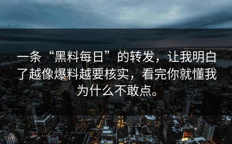 一条“黑料每日”的转发,让我明白了越像爆料越要核实,看完你就懂我为什么不敢点。 一条“黑料每日”的转发,让我明白了越像爆料越要核实,看完你就懂我为什么不敢点。